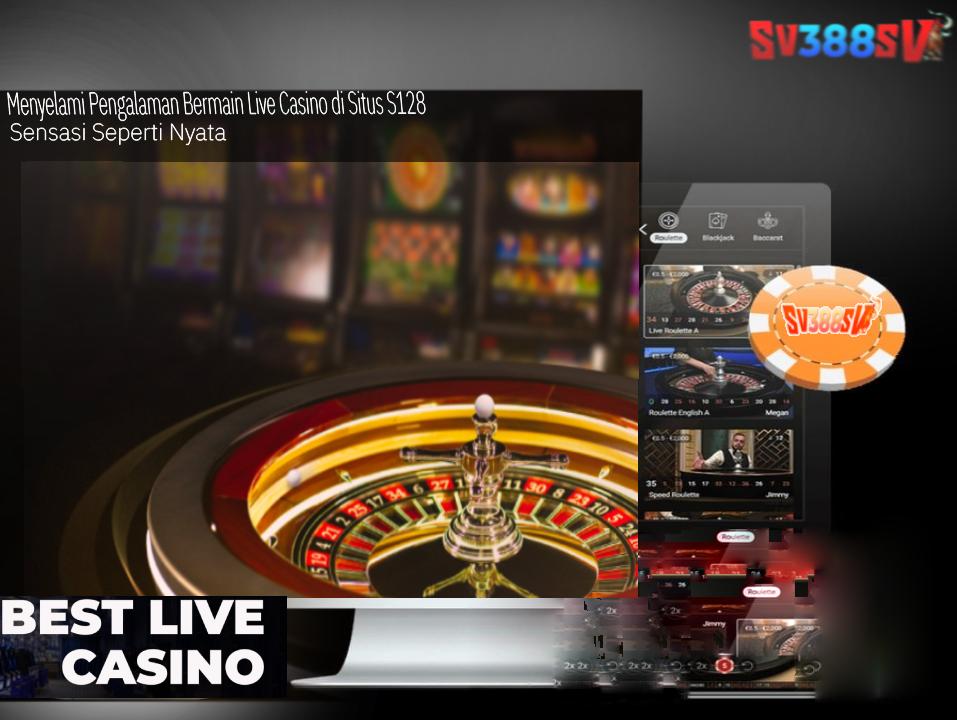 Menyelami Pengalaman Bermain Live Casino di Situs S128_ Sensasi Seperti Nyata